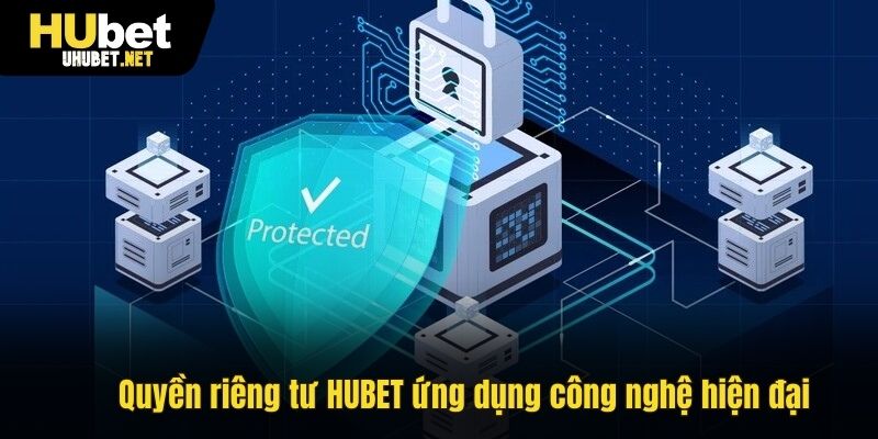 Bảo vệ quyền riêng tư HUBET bằng công nghệ hiện đại