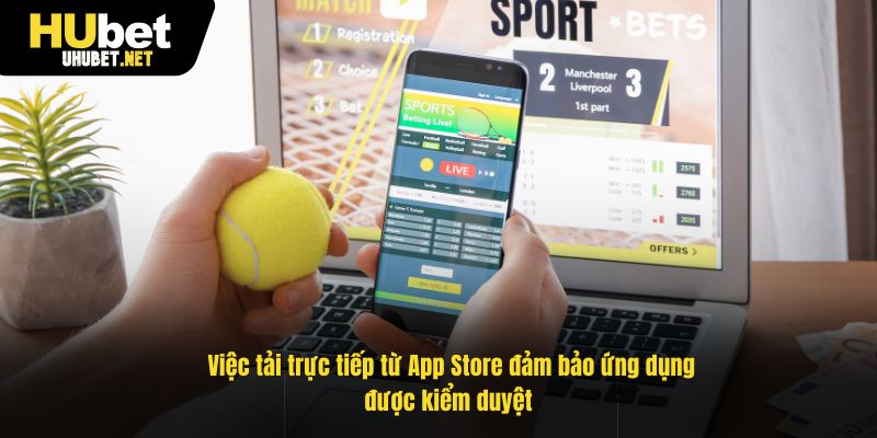 Việc tải trực tiếp từ App Store đảm bảo ứng dụng được kiểm duyệt