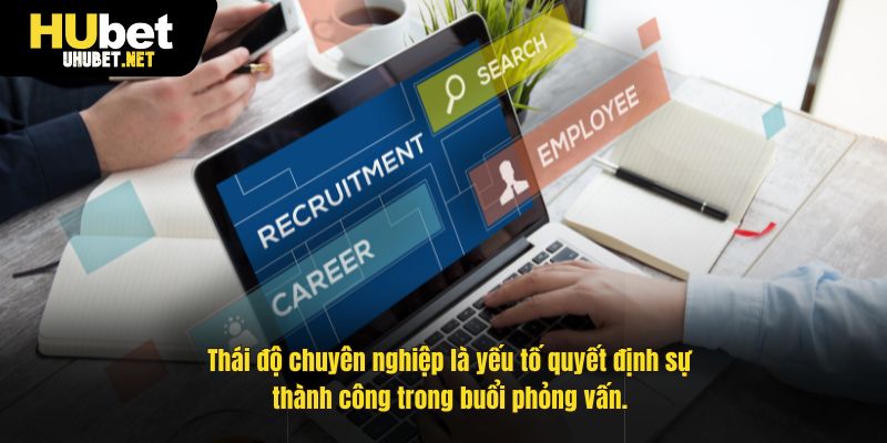 Thái độ chuyên nghiệp là yếu tố quyết định sự thành công trong buổi phỏng vấn.